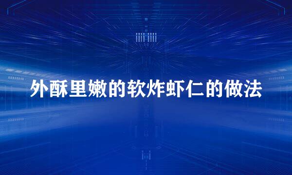 外酥里嫩的软炸虾仁的做法