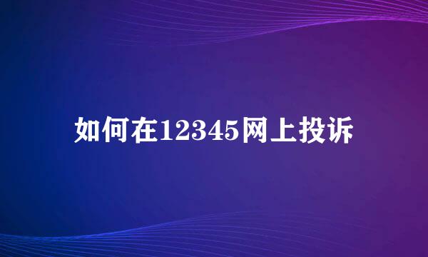 如何在12345网上投诉
