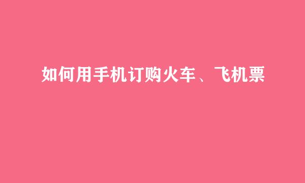 如何用手机订购火车、飞机票