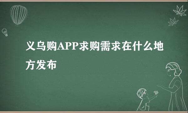 义乌购APP求购需求在什么地方发布