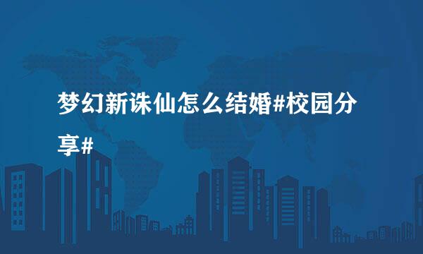 梦幻新诛仙怎么结婚#校园分享#