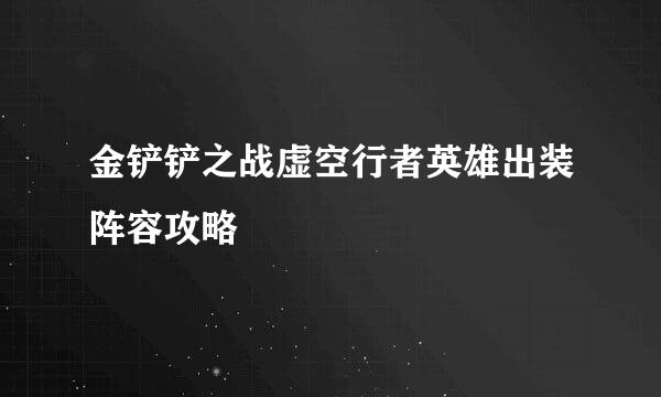 金铲铲之战虚空行者英雄出装阵容攻略