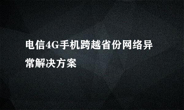 电信4G手机跨越省份网络异常解决方案