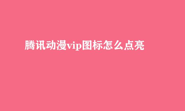 腾讯动漫vip图标怎么点亮