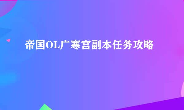 帝国OL广寒宫副本任务攻略