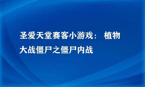 圣爱天堂赛客小游戏： 植物大战僵尸之僵尸内战