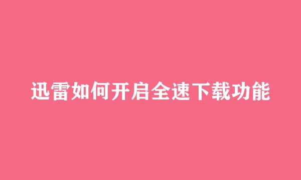 迅雷如何开启全速下载功能