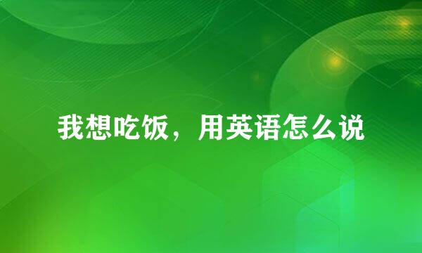 我想吃饭，用英语怎么说