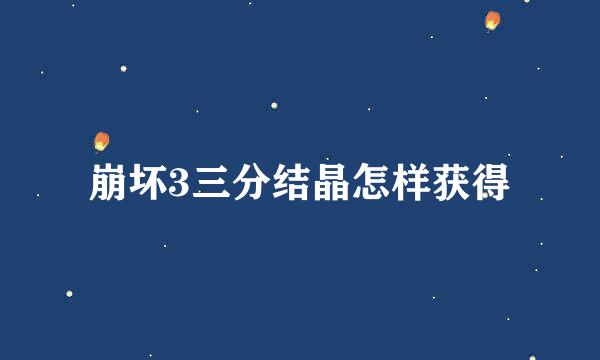 崩坏3三分结晶怎样获得