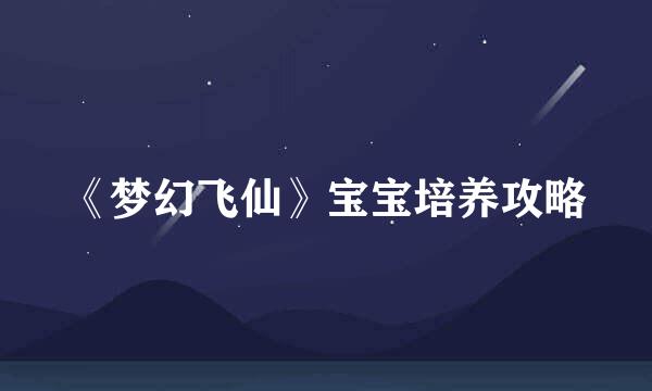 《梦幻飞仙》宝宝培养攻略