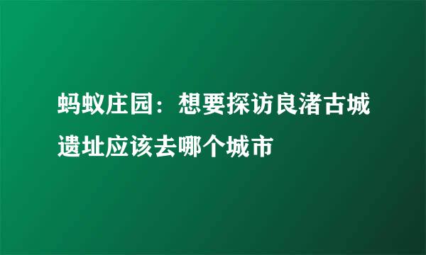 蚂蚁庄园：想要探访良渚古城遗址应该去哪个城市