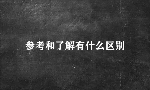 参考和了解有什么区别