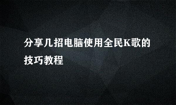 分享几招电脑使用全民K歌的技巧教程