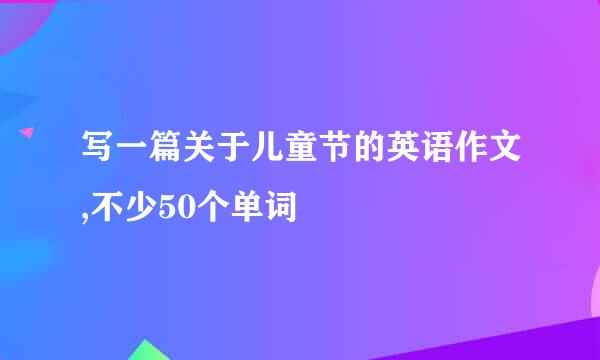 写一篇关于儿童节的英语作文,不少50个单词