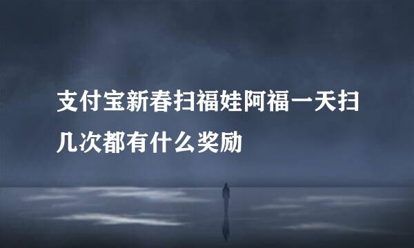 支付宝新春扫福娃阿福一天扫几次都有什么奖励