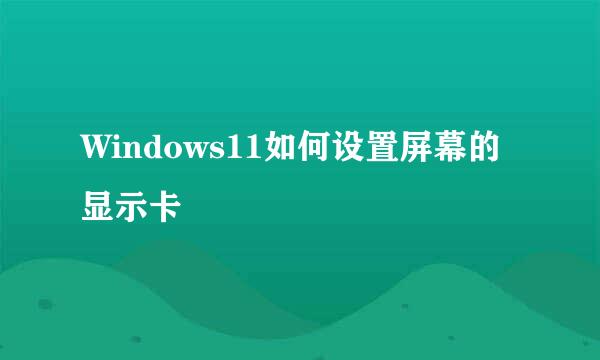 Windows11如何设置屏幕的显示卡