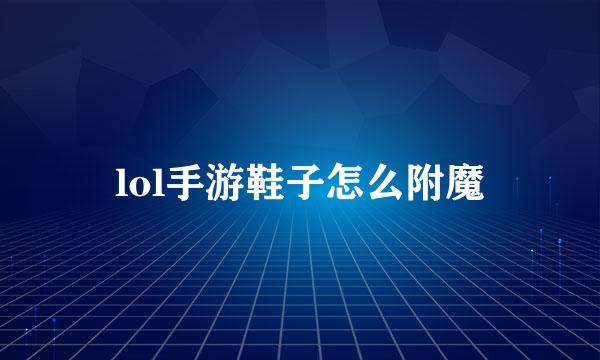 lol手游鞋子怎么附魔