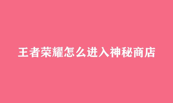 王者荣耀怎么进入神秘商店