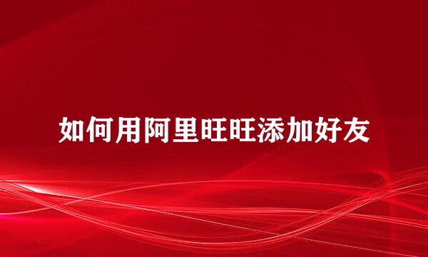 如何用阿里旺旺添加好友