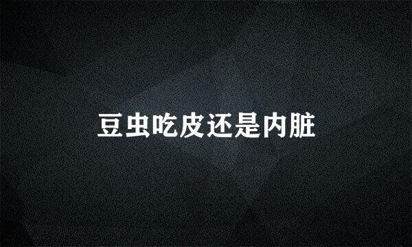 豆虫吃皮还是内脏