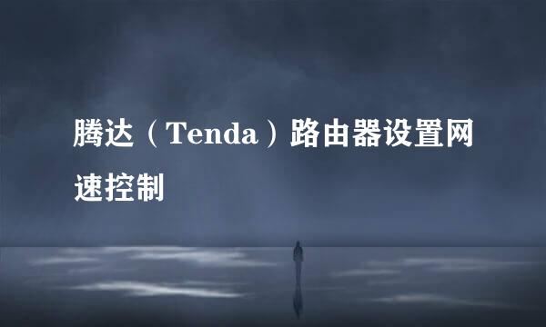 腾达（Tenda）路由器设置网速控制