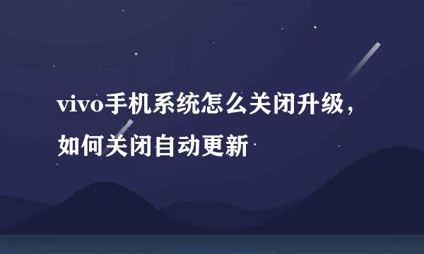 vivo手机系统怎么关闭升级，如何关闭自动更新