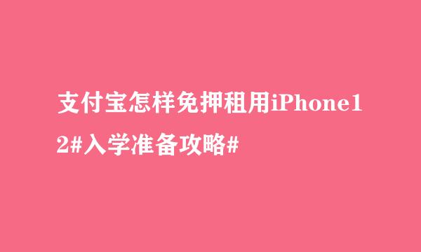 支付宝怎样免押租用iPhone12#入学准备攻略#