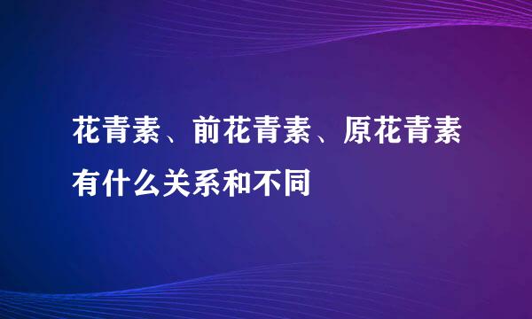 花青素、前花青素、原花青素有什么关系和不同