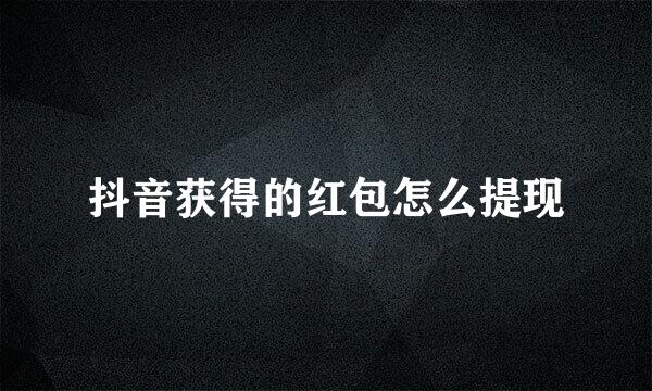 抖音获得的红包怎么提现