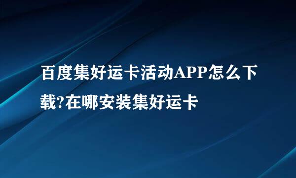 百度集好运卡活动APP怎么下载?在哪安装集好运卡