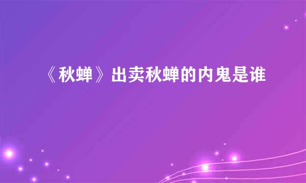 《秋蝉》出卖秋蝉的内鬼是谁