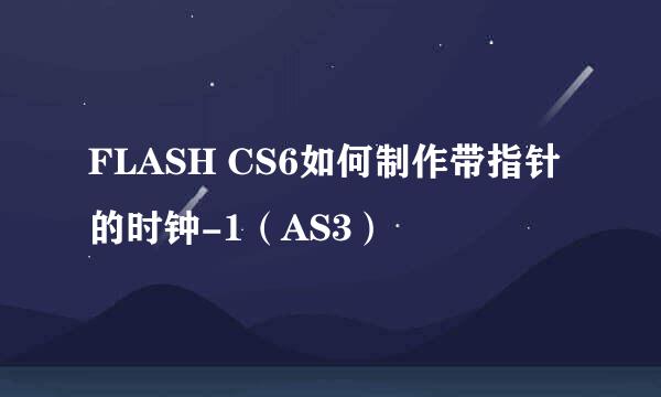 FLASH CS6如何制作带指针的时钟-1（AS3）