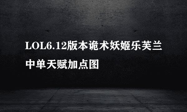 LOL6.12版本诡术妖姬乐芙兰中单天赋加点图