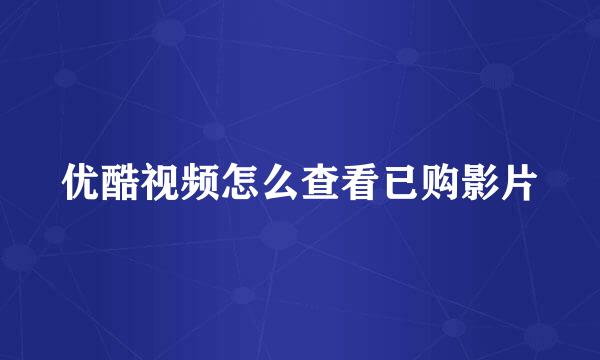 优酷视频怎么查看已购影片