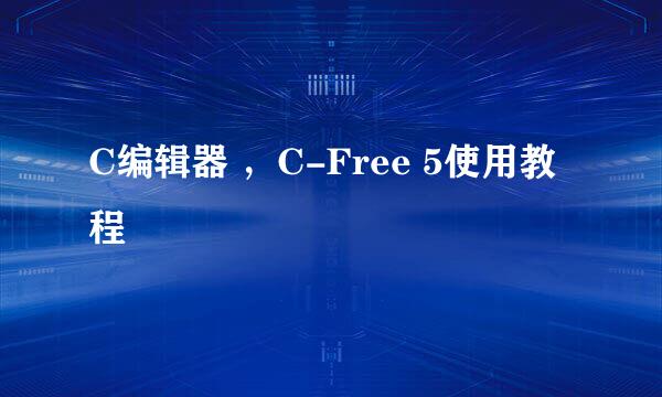 C编辑器 ，C-Free 5使用教程