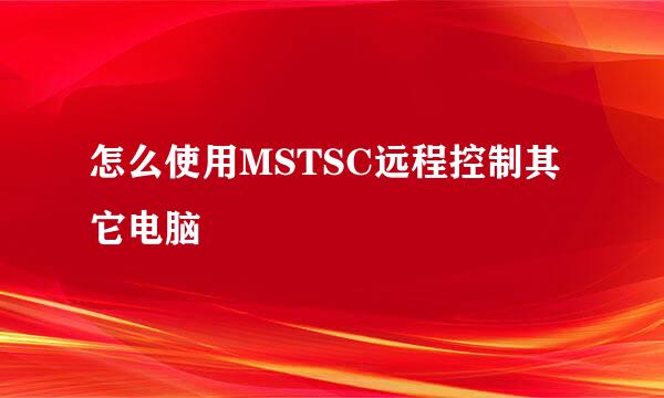 怎么使用MSTSC远程控制其它电脑