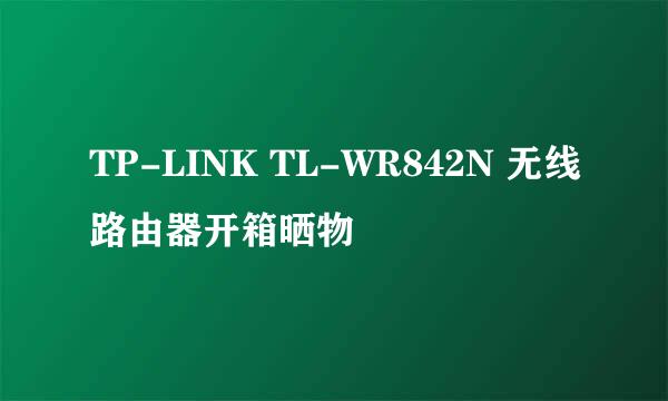 TP-LINK TL-WR842N 无线路由器开箱晒物