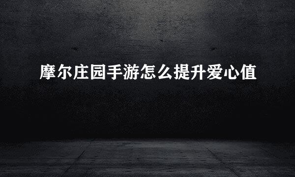 摩尔庄园手游怎么提升爱心值