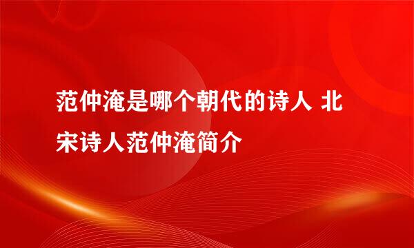 范仲淹是哪个朝代的诗人 北宋诗人范仲淹简介