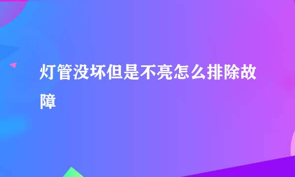 灯管没坏但是不亮怎么排除故障