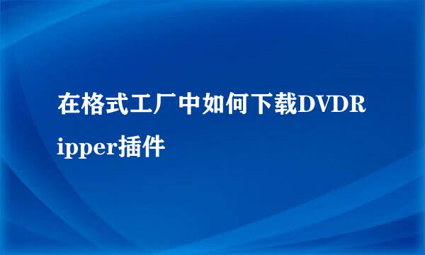 在格式工厂中如何下载DVDRipper插件