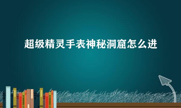 超级精灵手表神秘洞窟怎么进