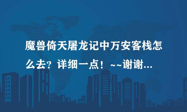魔兽倚天屠龙记中万安客栈怎么去？详细一点！~~谢谢!~~~