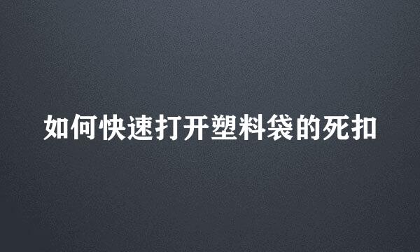 如何快速打开塑料袋的死扣