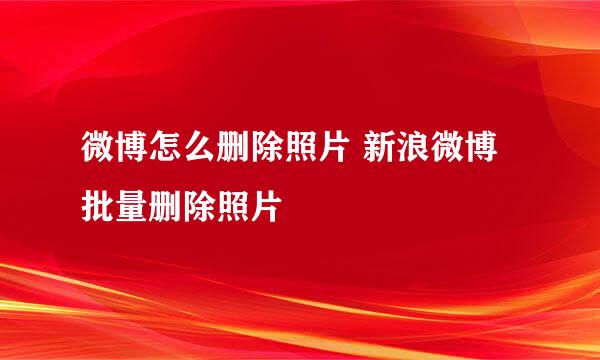 微博怎么删除照片 新浪微博批量删除照片