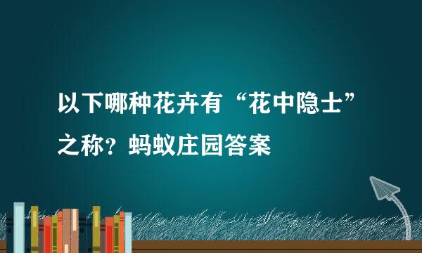 以下哪种花卉有“花中隐士”之称？蚂蚁庄园答案
