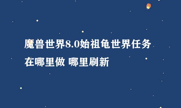 魔兽世界8.0始祖龟世界任务在哪里做 哪里刷新