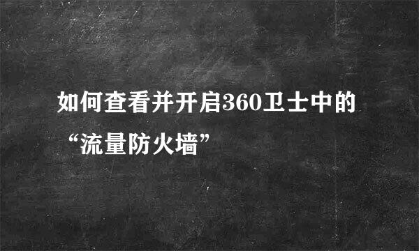 如何查看并开启360卫士中的“流量防火墙”