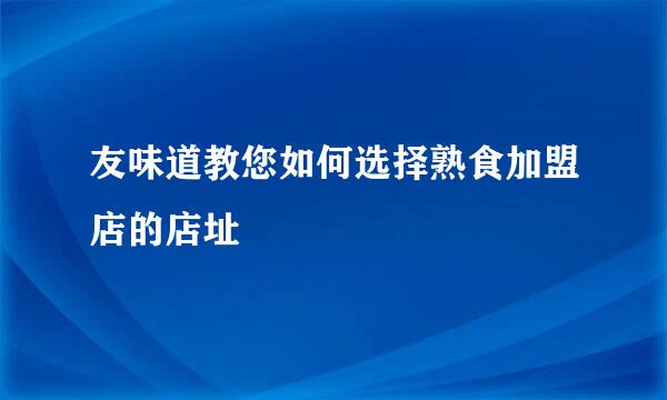 友味道教您如何选择熟食加盟店的店址