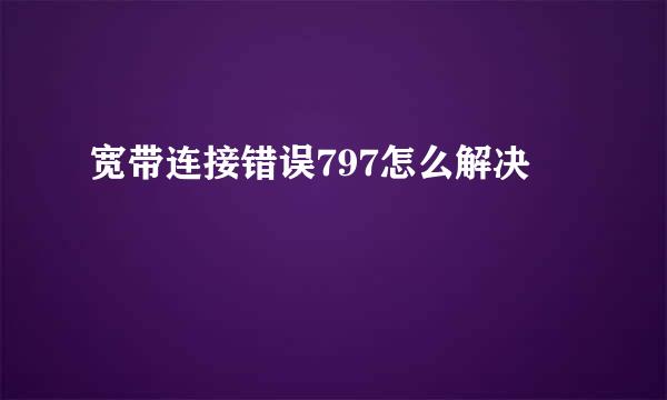 宽带连接错误797怎么解决